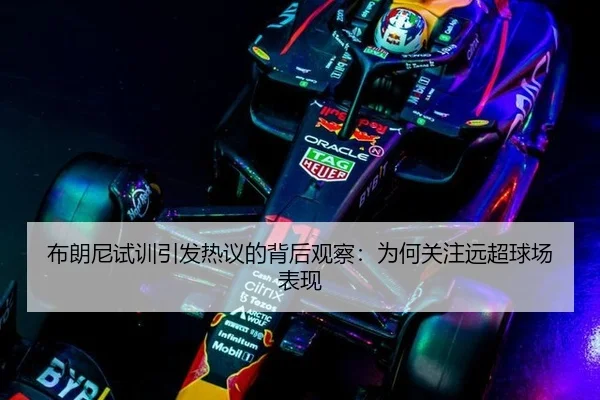布朗尼试训引发热议的背后观察：为何关注远超球场表现